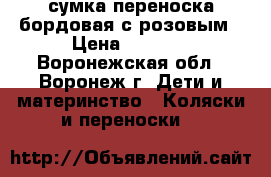 сумка переноска бордовая с розовым › Цена ­ 1 300 - Воронежская обл., Воронеж г. Дети и материнство » Коляски и переноски   